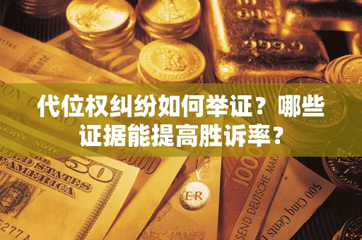 武汉代位权纠纷如何举证？哪些证据能提高胜诉率？