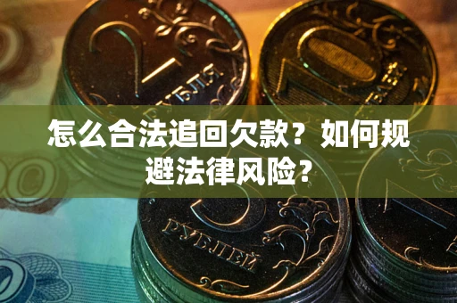 武汉怎么合法追回欠款？如何规避法律风险？