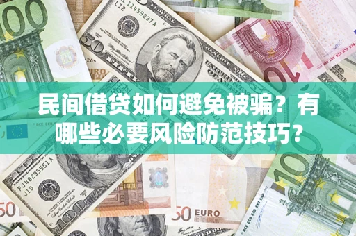 武汉民间借贷如何避免被骗？有哪些必要风险防范技巧？