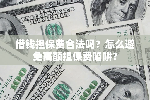 武汉借钱担保费合法吗？怎么避免高额担保费陷阱？
