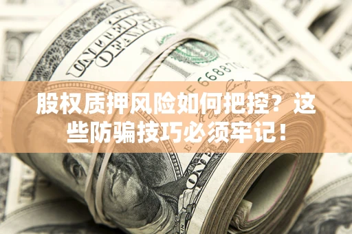 武汉股权质押风险如何把控？这些防骗技巧必须牢记！
