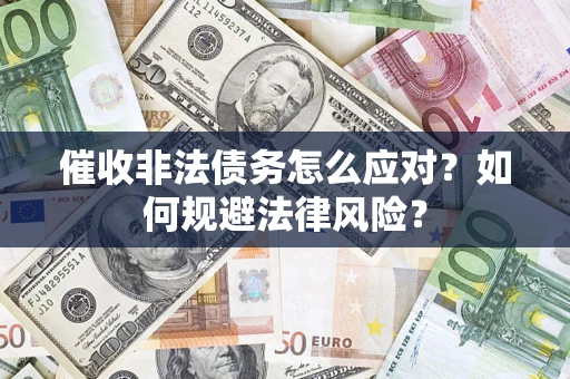 武汉催收非法债务怎么应对？如何规避法律风险？