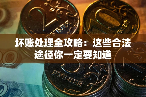 武汉坏账处理全攻略：这些合法途径你一定要知道