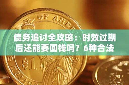 武汉债务追讨全攻略：时效过期后还能要回钱吗？6种合法手段助你维权