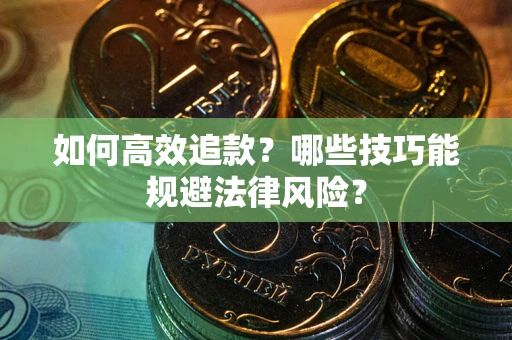 武汉如何高效追款？哪些技巧能规避法律风险？