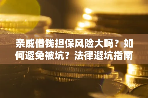 武汉亲戚借钱担保风险大吗？如何避免被坑？法律避坑指南