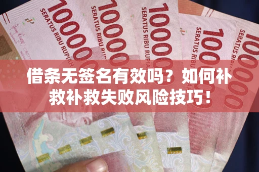 武汉借条无签名有效吗？如何补救补救失败风险技巧！