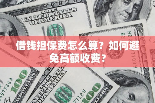 武汉借钱担保费怎么算？如何避免高额收费？